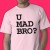 U Mad Bro? Tee Shirt...