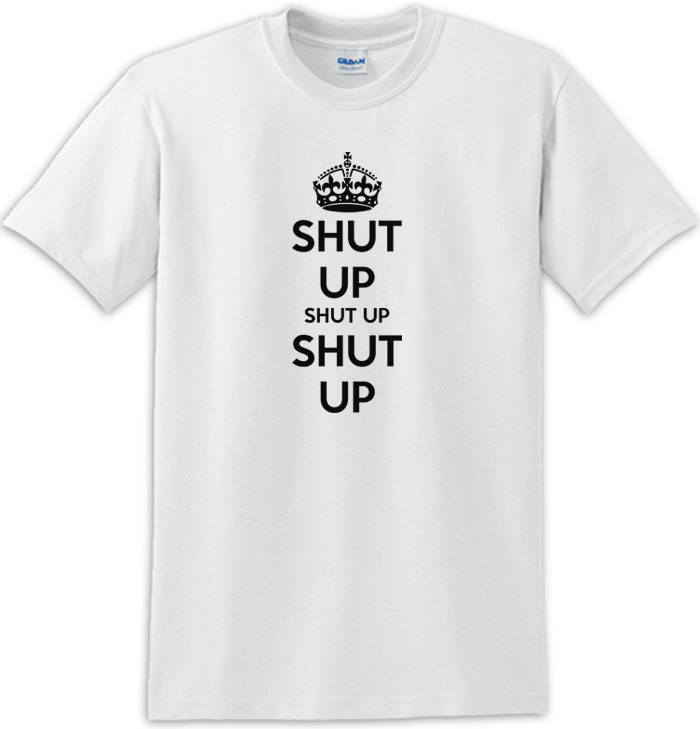 Shut Up Shut Up Shut Up Keep Calm Shut Up Tee Shirt