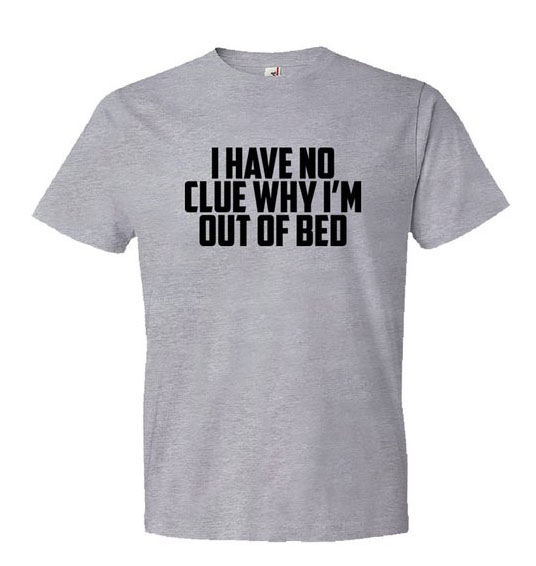 I Have No Clue Why I'M Out Of Bed Shirt