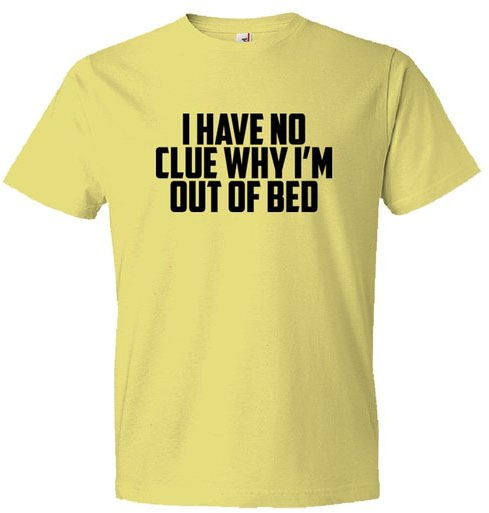I Have No Clue Why I'M Out Of Bed Shirt