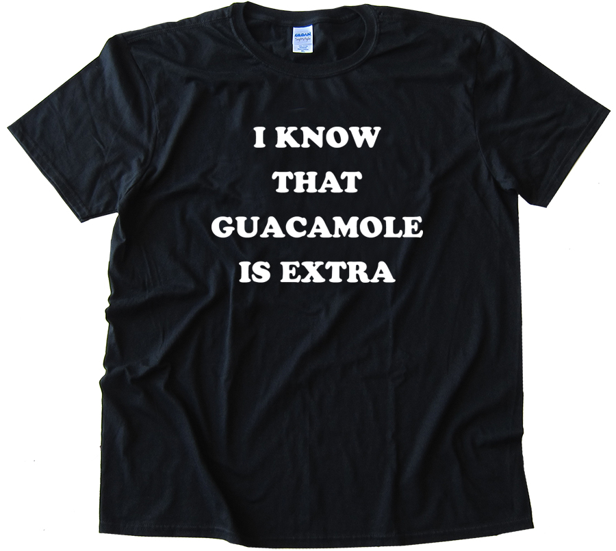I Know That Guacamole Is Extra - Tee Shirt