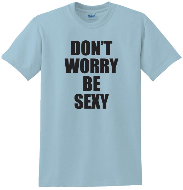 Don'T Worry Be Sexy Tee Shirt For Men &Amp; Women