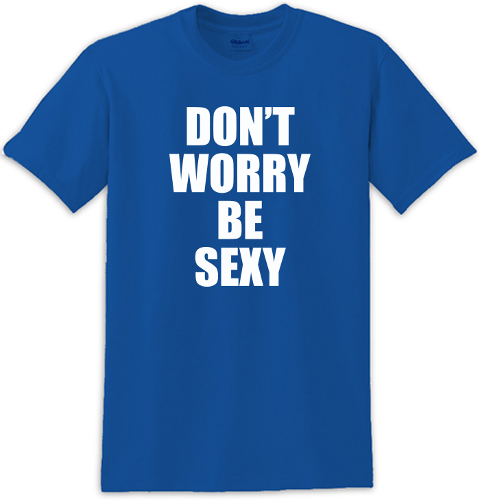 Don'T Worry Be Sexy Tee Shirt For Men &Amp; Women