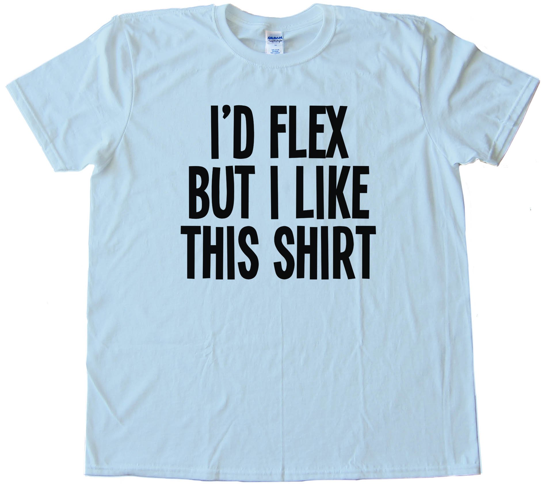 I'D Flex But I Like This Shirt - Tee Shirt