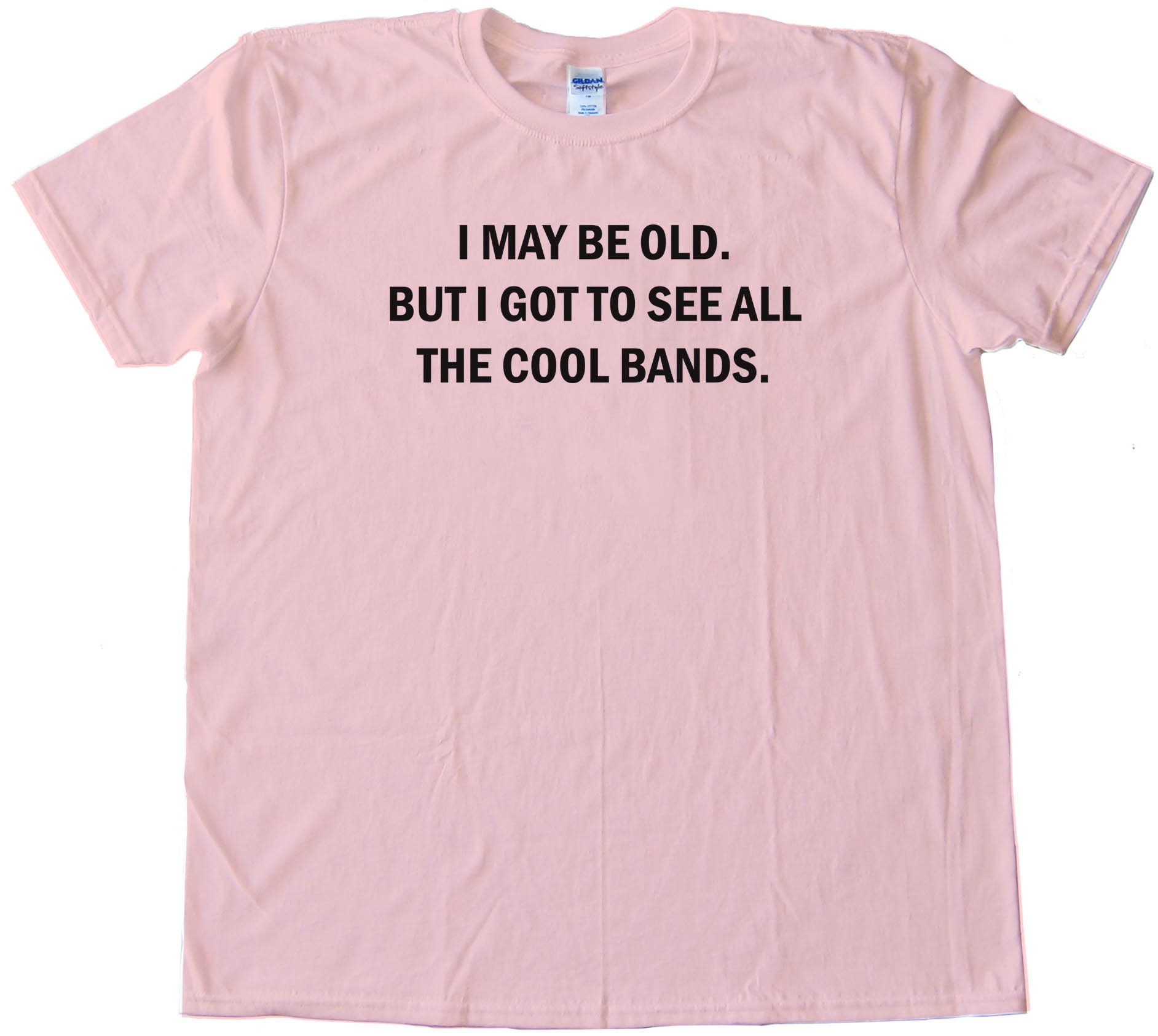 I May Be Old But I Got To See All The Cool Bands - Tee Shirt