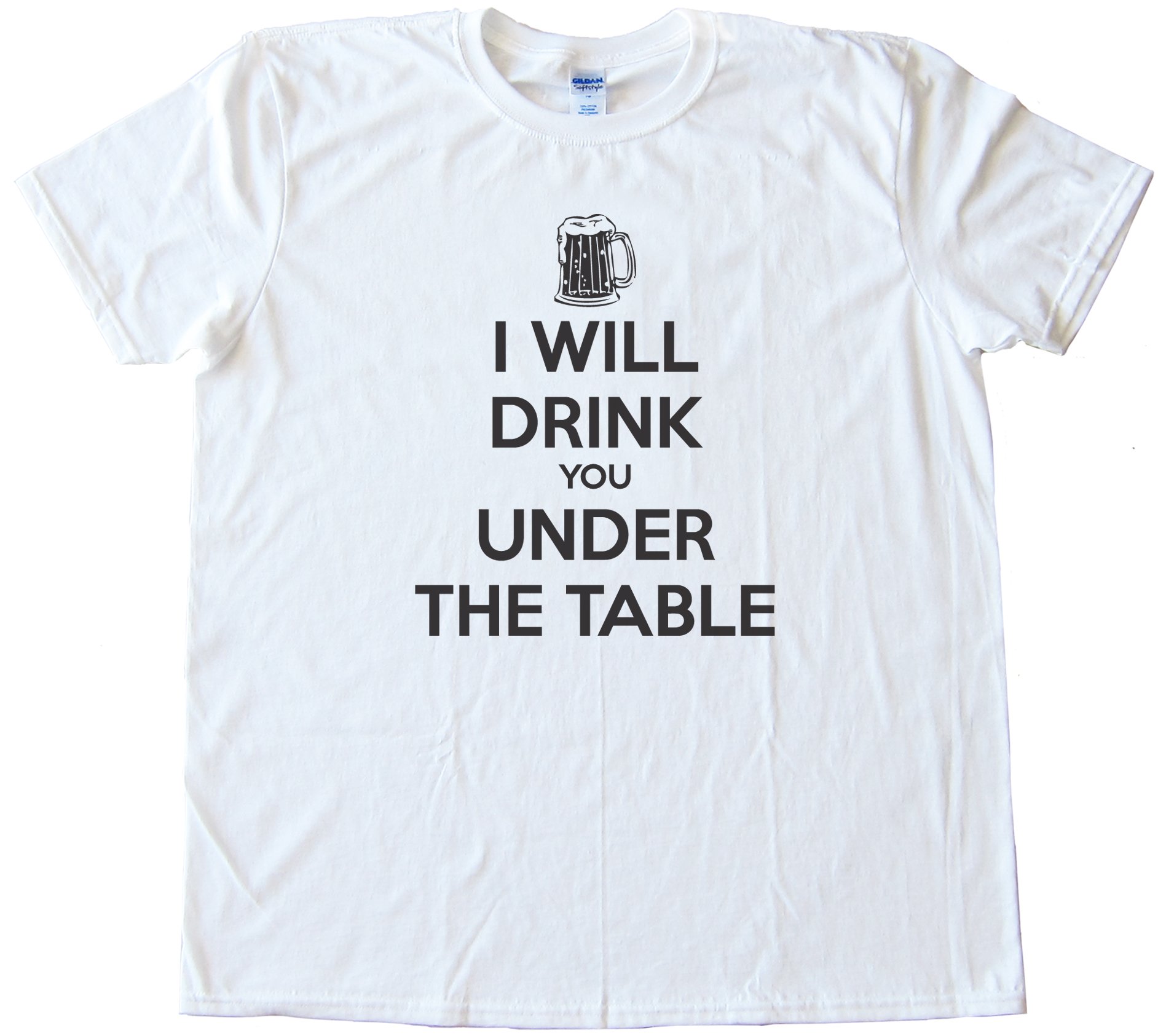 I Will Drink You Under The Table - - Tee Shirt