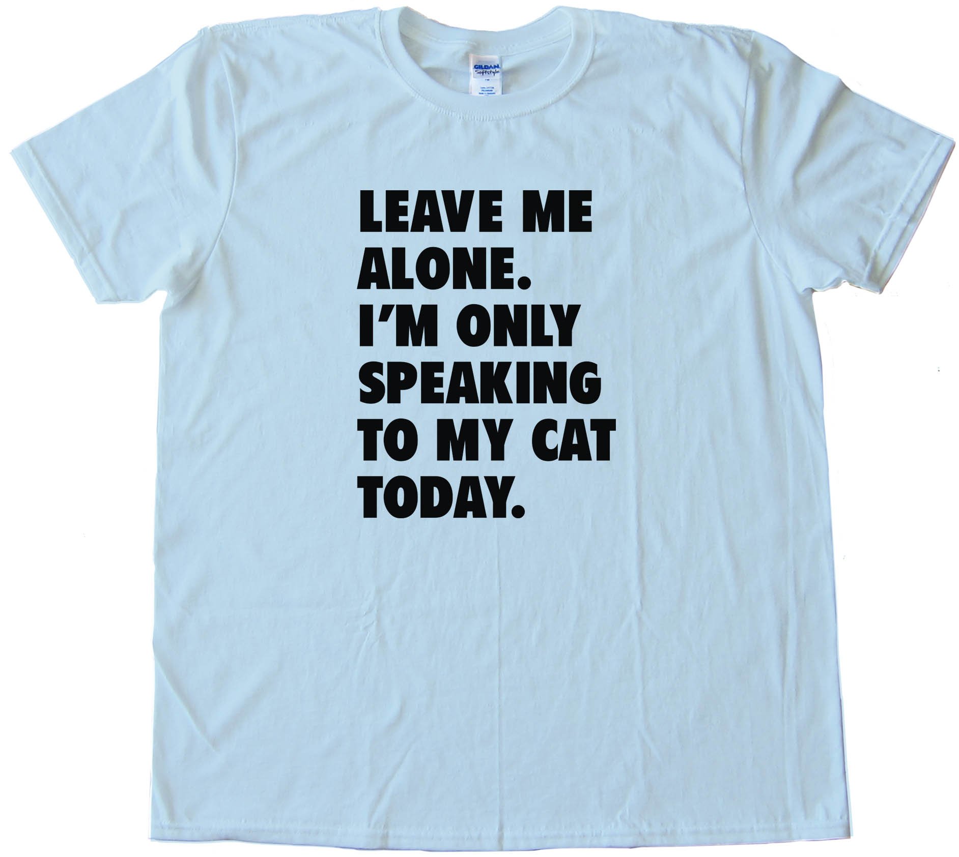 Leave Me Alone Im Only Speaking To My Cat Today - Tee Shirt
