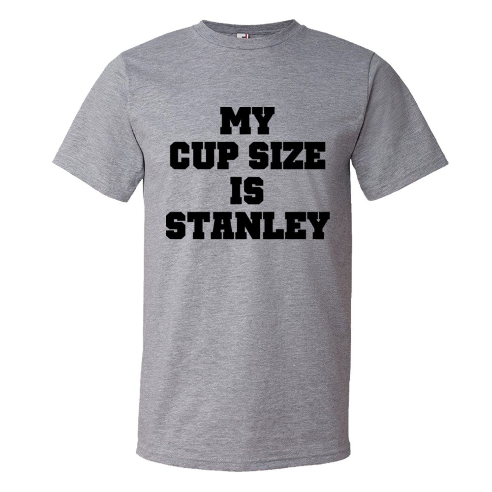 My Cup Size Is Stanley - Tee Shirt