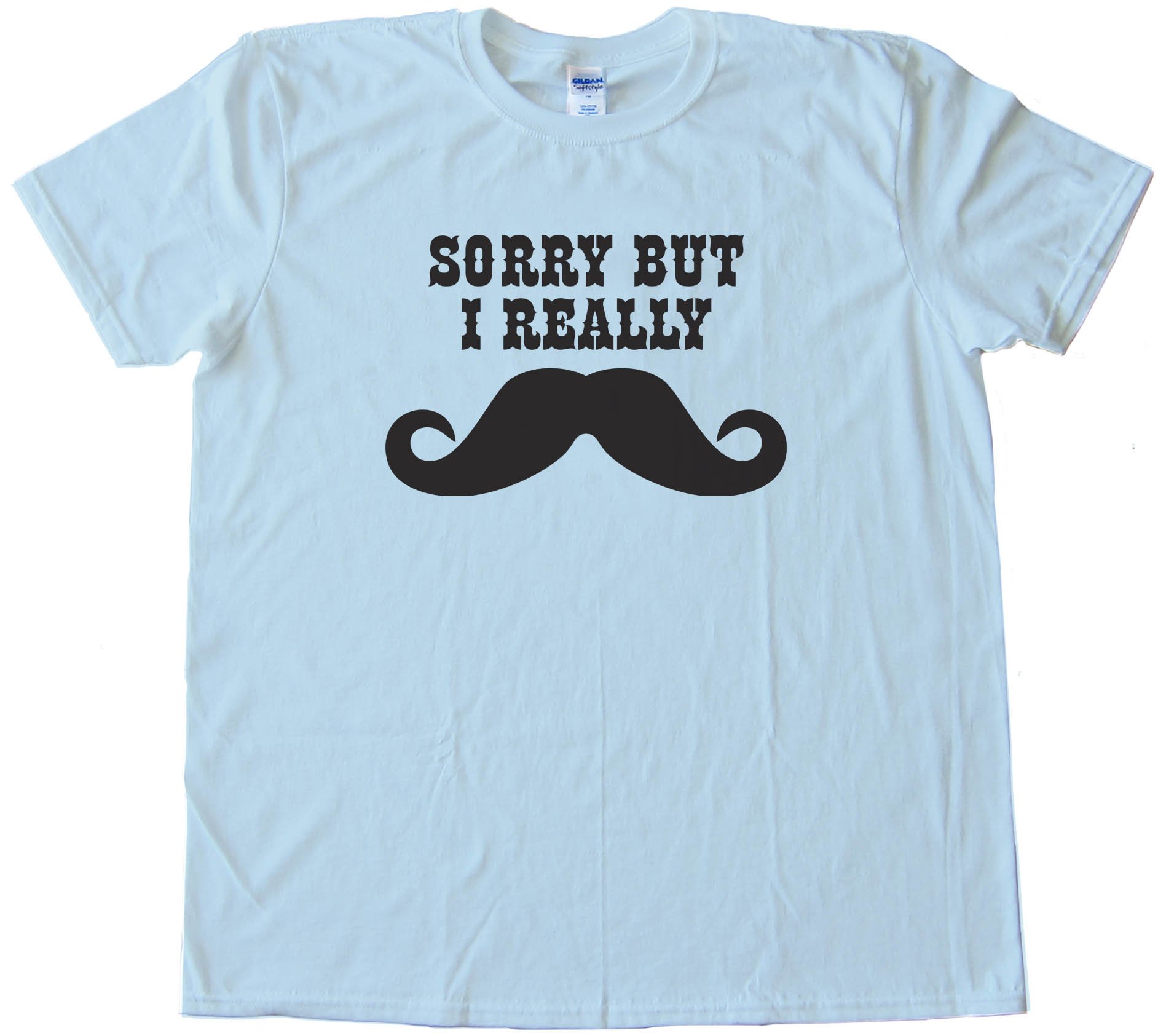 Sorry But I Really Mustache - Movember - Tee Shirt