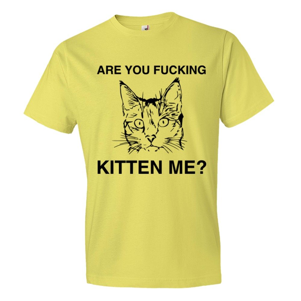 Are You Fucking Kitten Me? - Tee Shirt