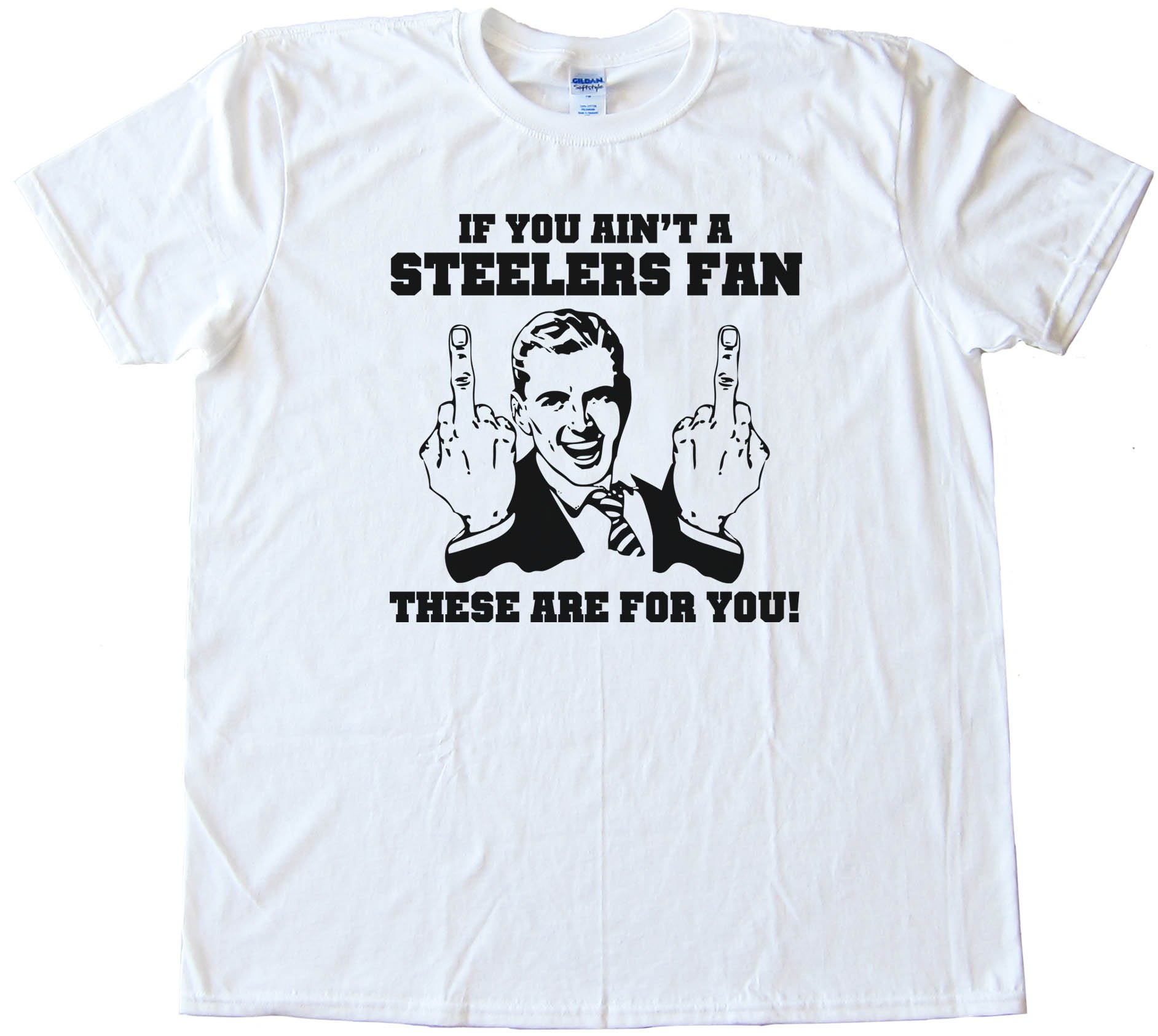 If You Ain'T A Steelers Fan Then These Are For You - Tee Shirt