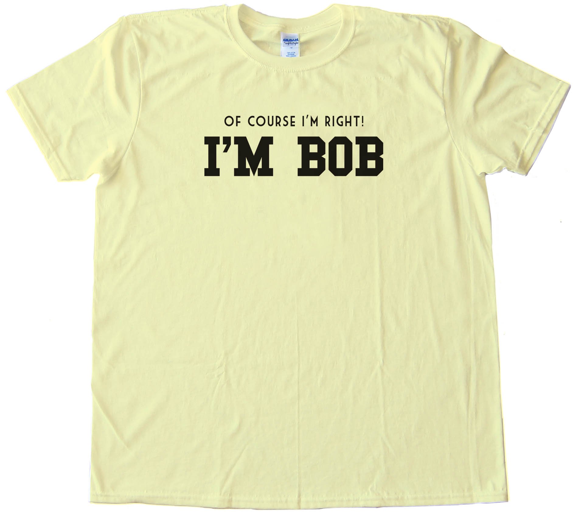 Of Course I'M Right I'M Bob Tee Shirt