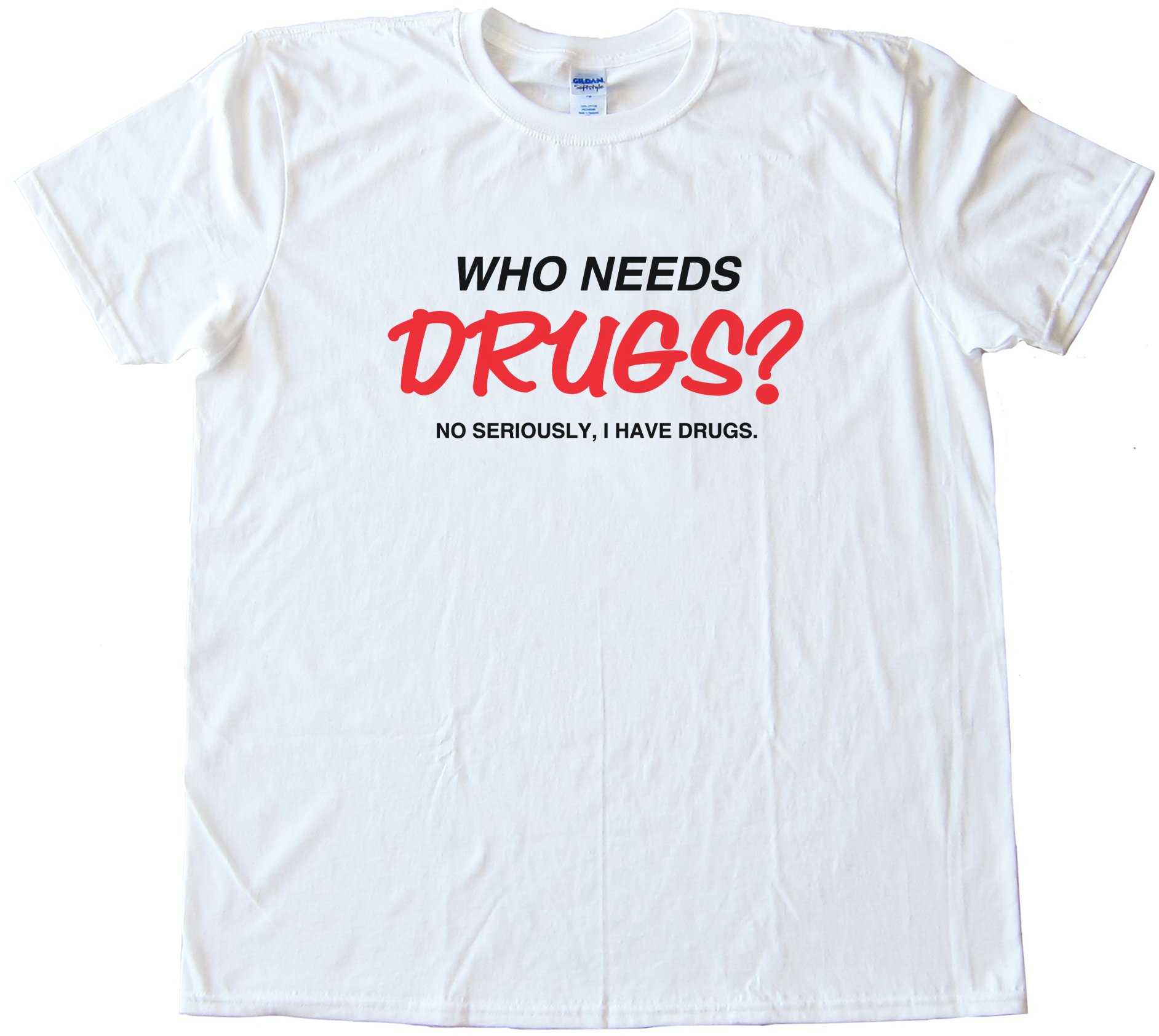 Who Needs Drugs? No Seriously I Have Drugs Tee Shirt