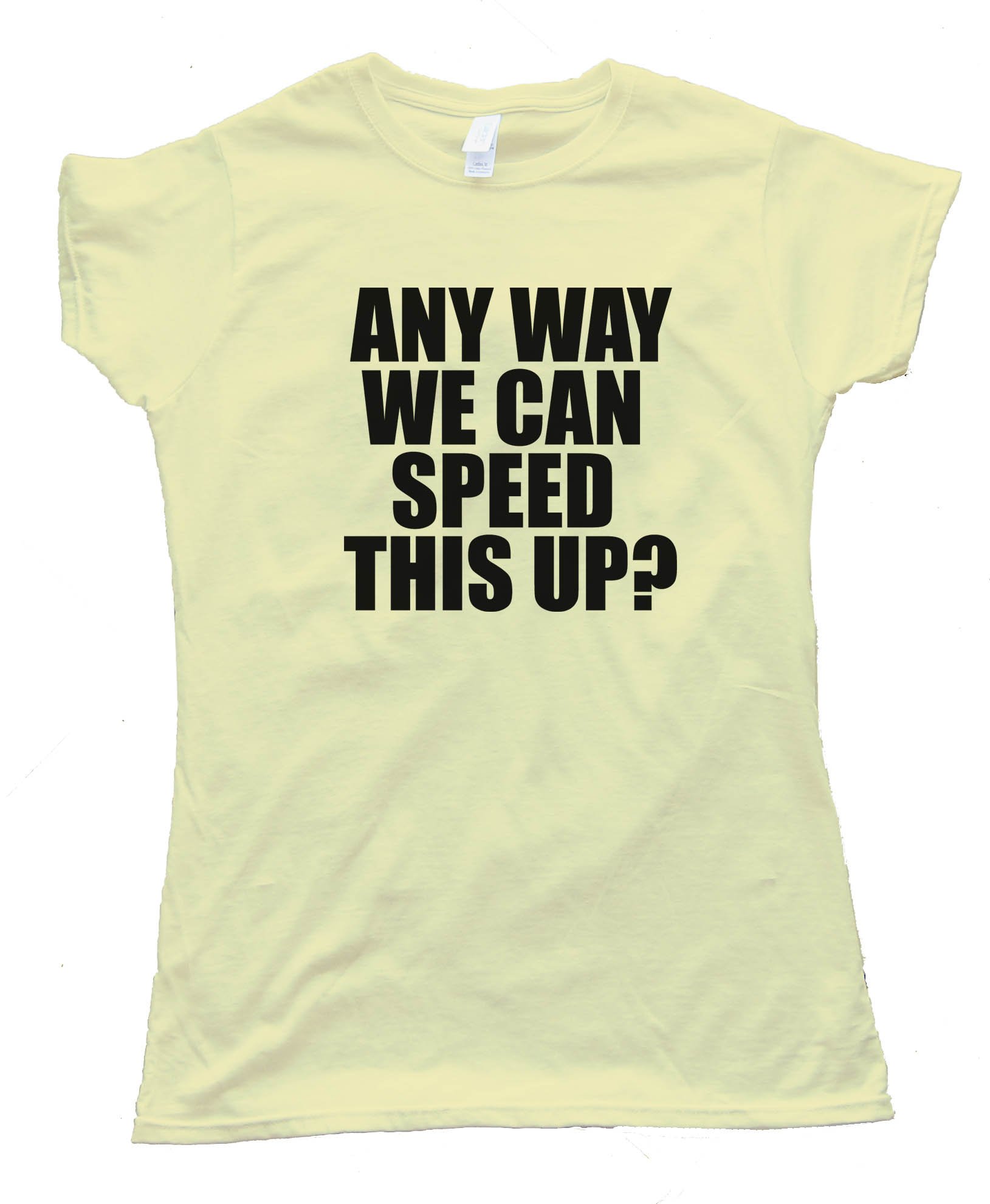 Womens Any Way We Can Speed This Up? - Tee Shirt