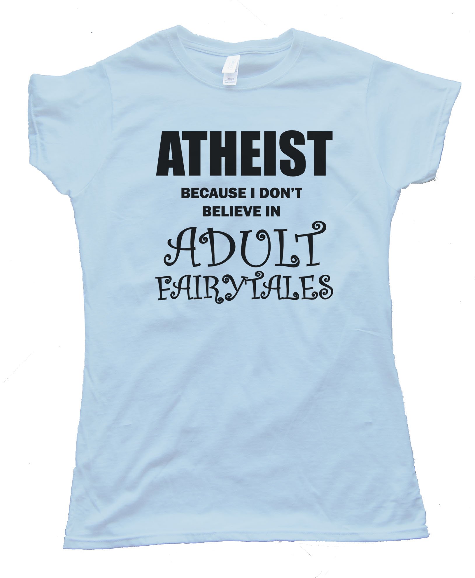 Womens Athiest - Because I Don'T Believe In Adult Fairytails Tee Shirt