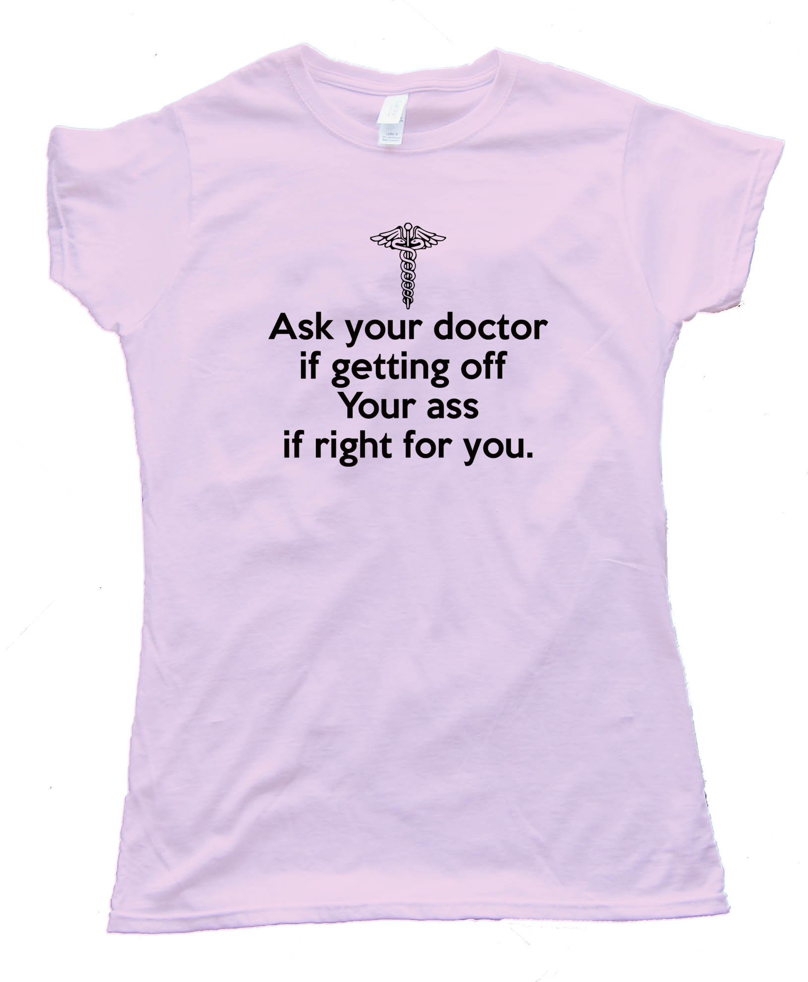 Womens Ask Your Doctor If Getting Off Your Ass Is Right For You Tee Shirt