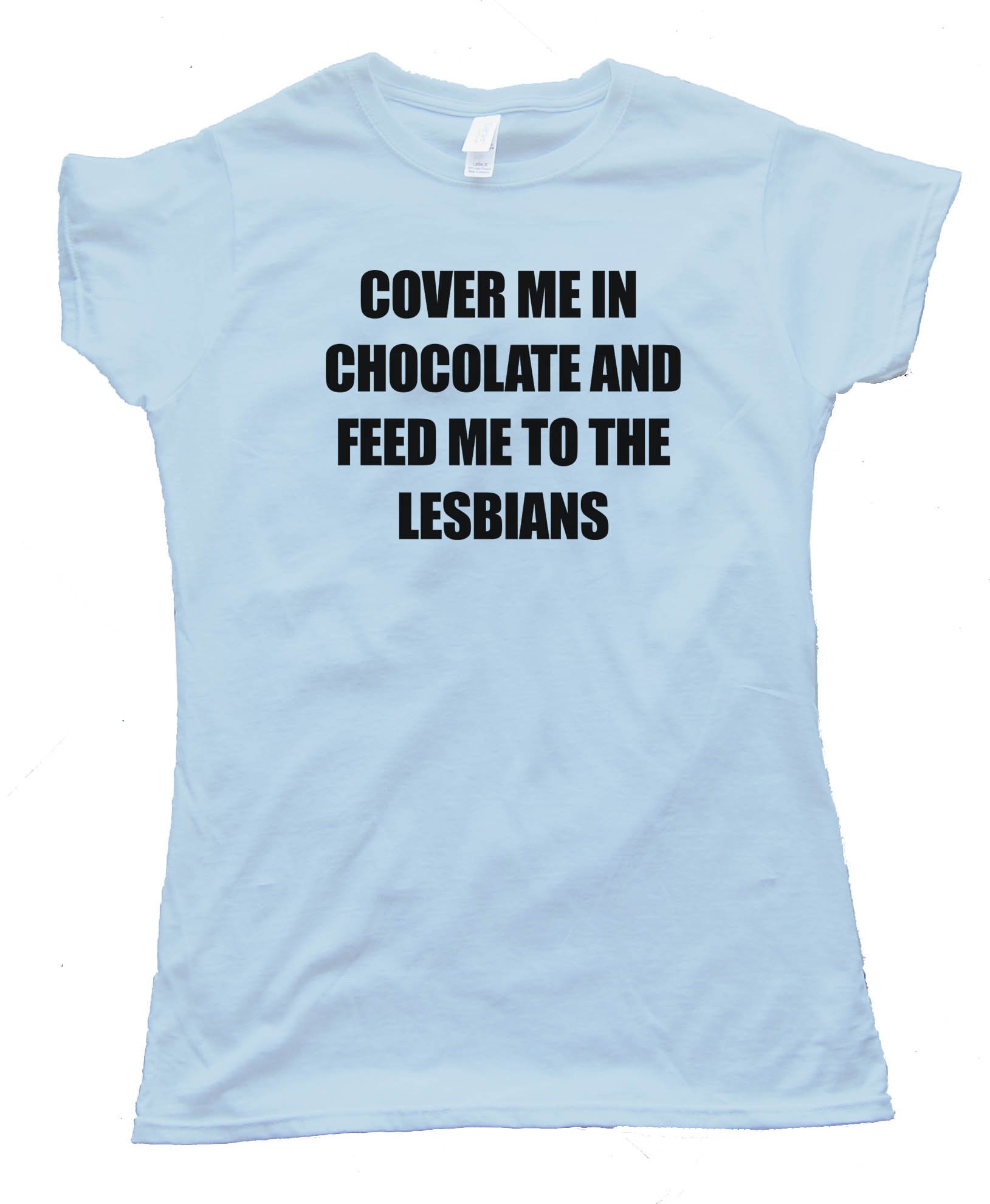 Womens Cover Me In Chocolate And Feed Me To The Lesbians - Tee Shirt