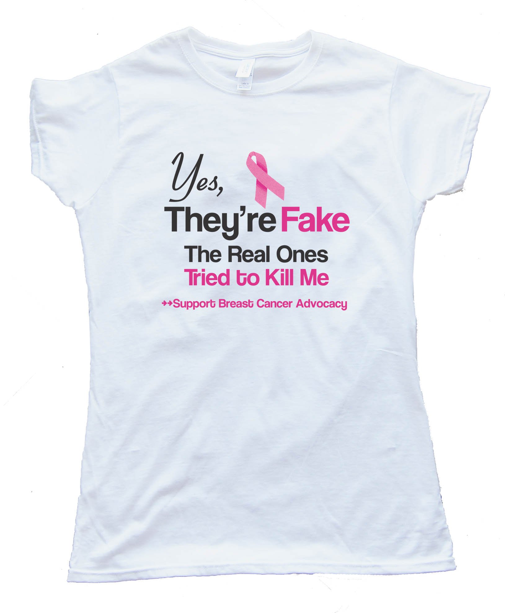 Yes They'Re Fake - The Real Ones Tried To Kill Me Support Breast Cancer Advocacy - Tee Shirt