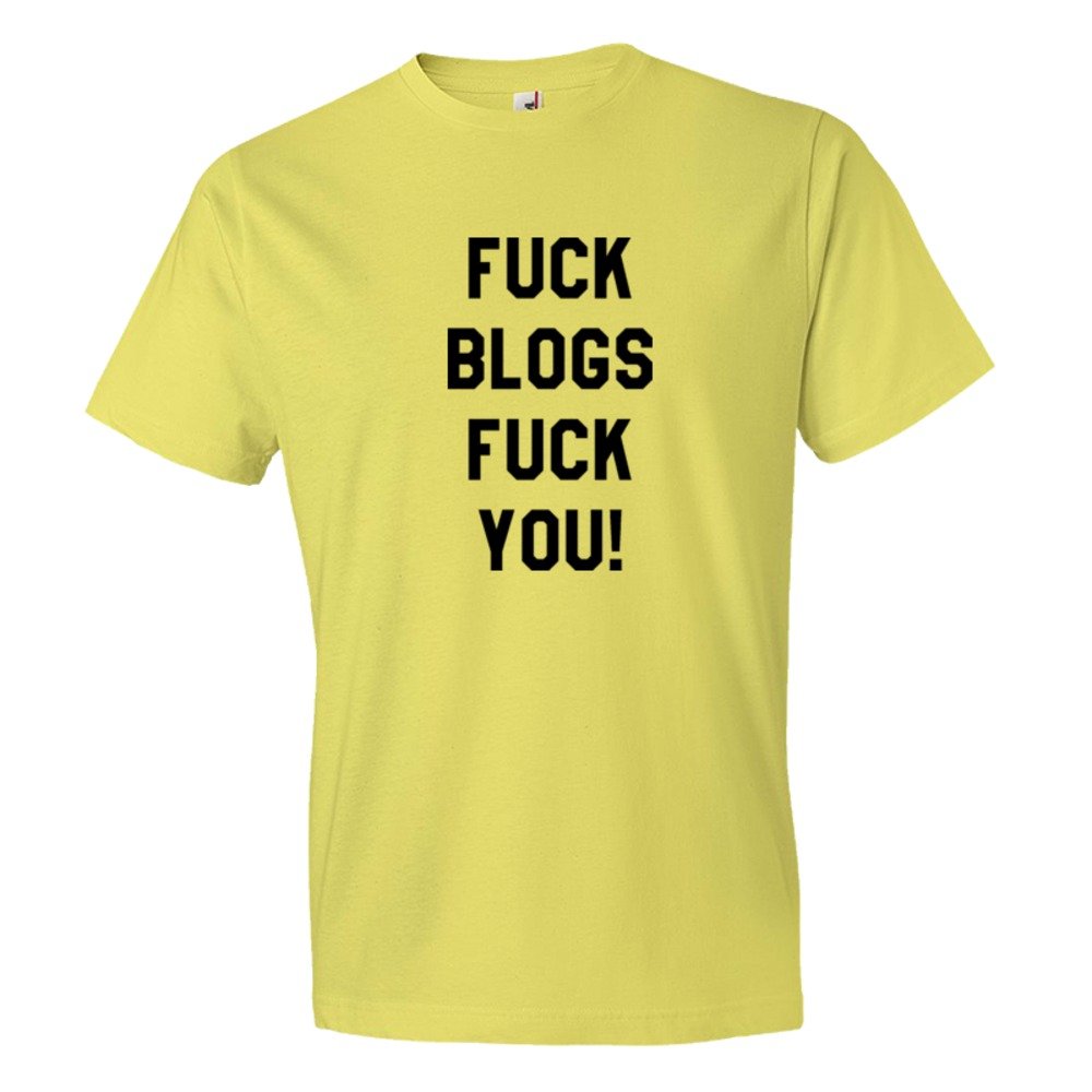 Fuck Blogs Fuck You - Tee Shirt