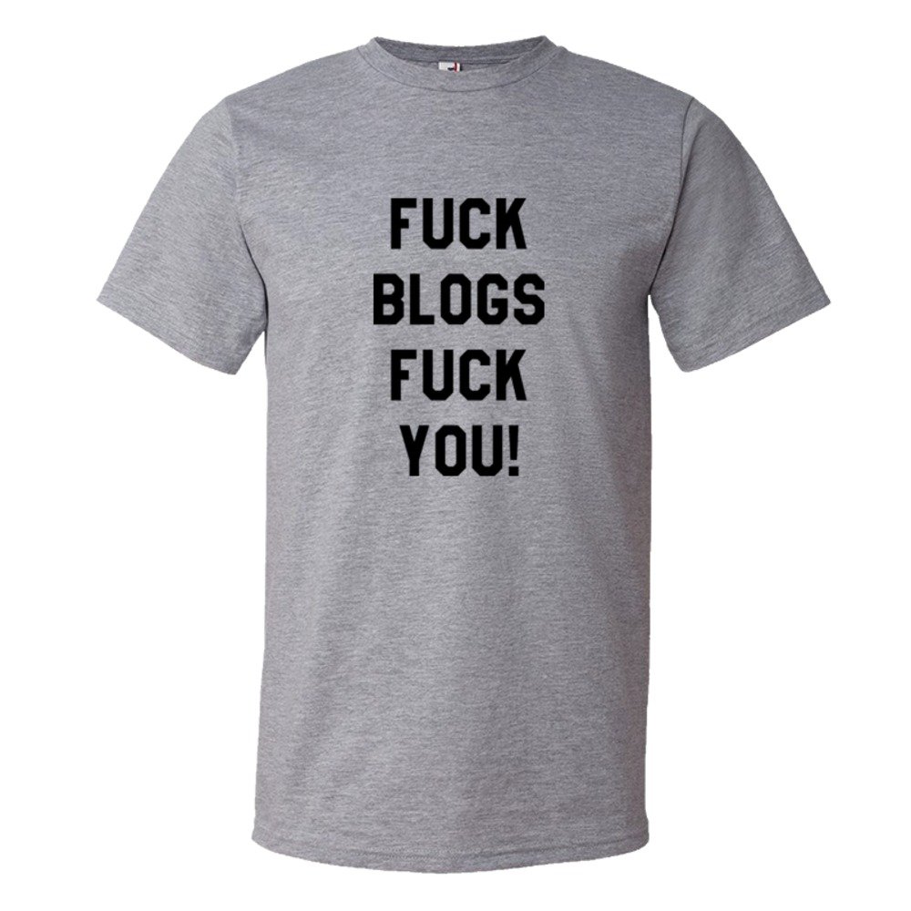 Fuck Blogs Fuck You - Tee Shirt