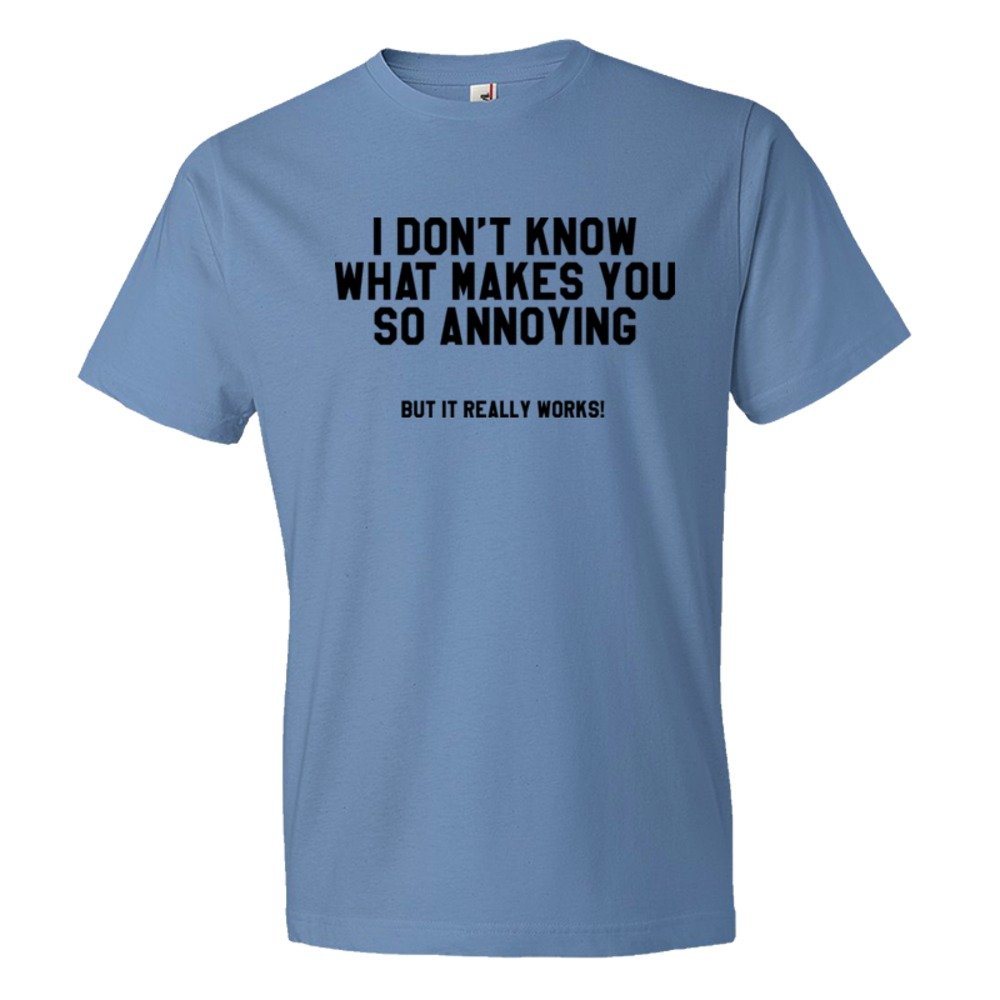 I Don'T Know What Makes You So Annoying But It Really Works - Tee Shirt